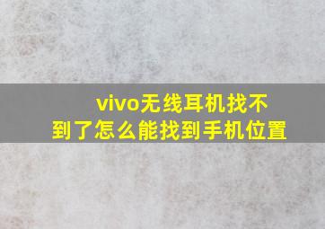 vivo无线耳机找不到了怎么能找到手机位置