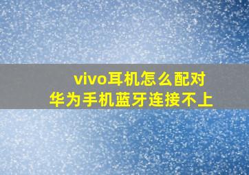 vivo耳机怎么配对华为手机蓝牙连接不上