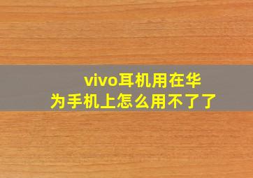 vivo耳机用在华为手机上怎么用不了了