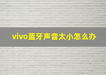 vivo蓝牙声音太小怎么办