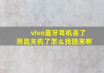 vivo蓝牙耳机丢了而且关机了怎么找回来啊