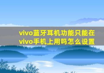 vivo蓝牙耳机功能只能在vivo手机上用吗怎么设置