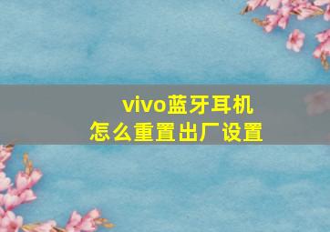 vivo蓝牙耳机怎么重置出厂设置