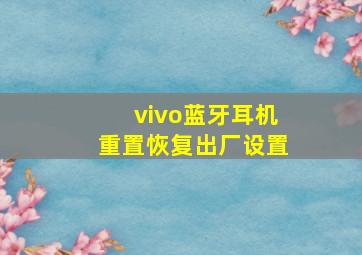 vivo蓝牙耳机重置恢复出厂设置