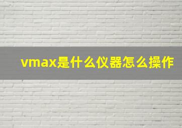 vmax是什么仪器怎么操作