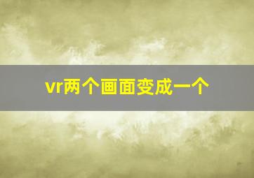 vr两个画面变成一个