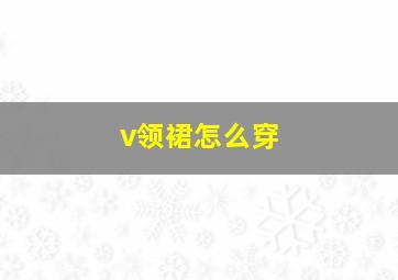 v领裙怎么穿