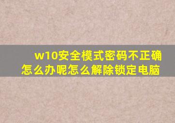 w10安全模式密码不正确怎么办呢怎么解除锁定电脑