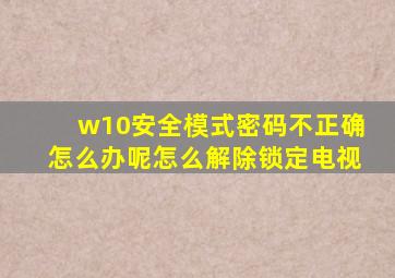 w10安全模式密码不正确怎么办呢怎么解除锁定电视