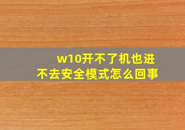 w10开不了机也进不去安全模式怎么回事