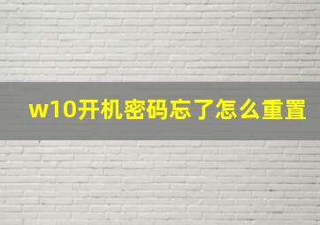 w10开机密码忘了怎么重置