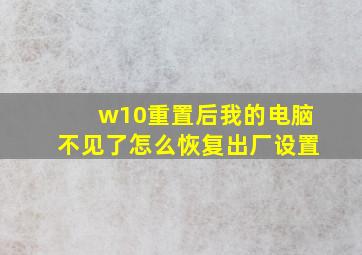 w10重置后我的电脑不见了怎么恢复出厂设置