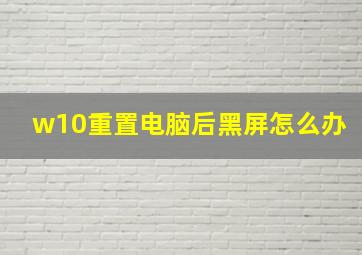 w10重置电脑后黑屏怎么办