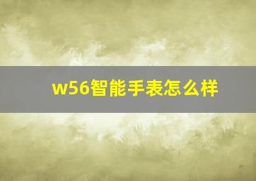 w56智能手表怎么样