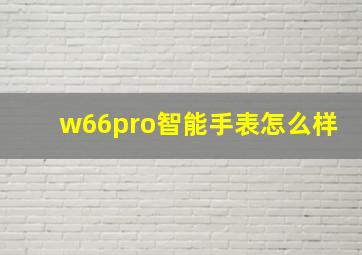 w66pro智能手表怎么样