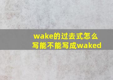 wake的过去式怎么写能不能写成waked