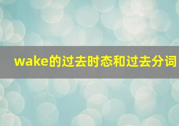 wake的过去时态和过去分词