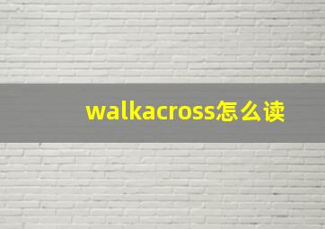 walkacross怎么读