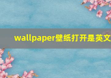 wallpaper壁纸打开是英文