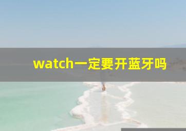 watch一定要开蓝牙吗