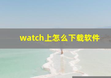 watch上怎么下载软件