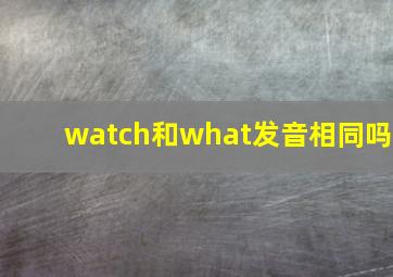 watch和what发音相同吗