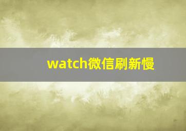 watch微信刷新慢