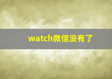 watch微信没有了