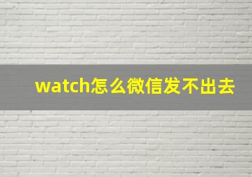 watch怎么微信发不出去