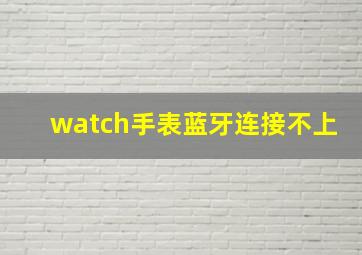 watch手表蓝牙连接不上