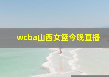 wcba山西女篮今晚直播