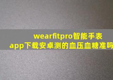 wearfitpro智能手表app下载安卓测的血压血糖准吗