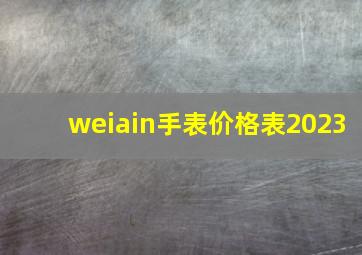 weiain手表价格表2023