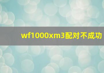 wf1000xm3配对不成功