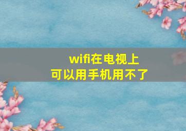 wifi在电视上可以用手机用不了