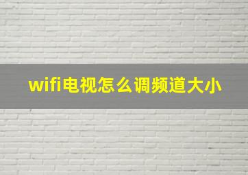 wifi电视怎么调频道大小