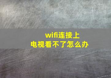 wifi连接上电视看不了怎么办