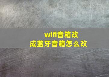 wifi音箱改成蓝牙音箱怎么改