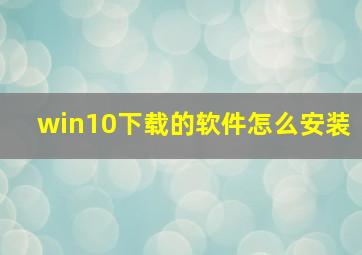 win10下载的软件怎么安装