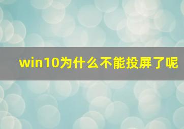 win10为什么不能投屏了呢