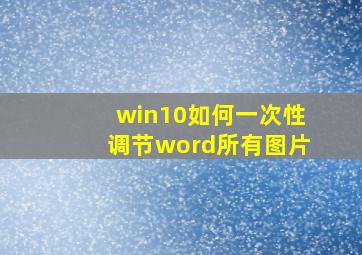 win10如何一次性调节word所有图片