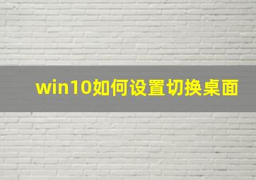 win10如何设置切换桌面