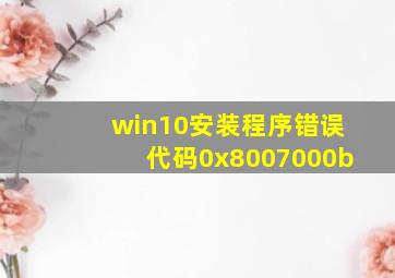 win10安装程序错误代码0x8007000b