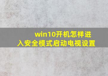 win10开机怎样进入安全模式启动电视设置