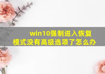 win10强制进入恢复模式没有高级选项了怎么办