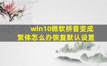 win10微软拼音变成繁体怎么办恢复默认设置