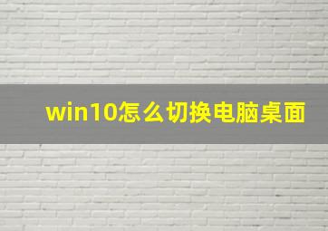 win10怎么切换电脑桌面