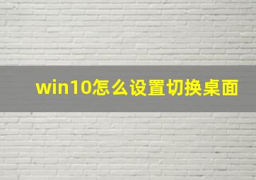 win10怎么设置切换桌面