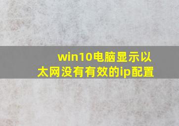 win10电脑显示以太网没有有效的ip配置