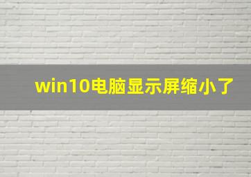 win10电脑显示屏缩小了